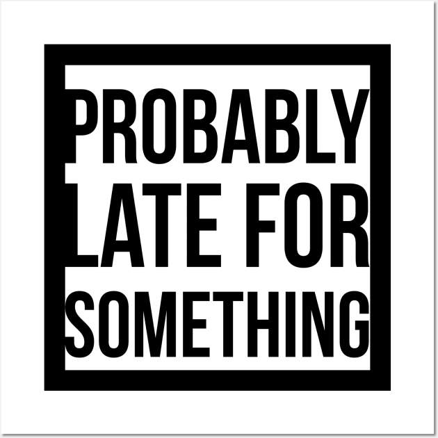 Probably Late For Something Wall Art by GlossyArtTees